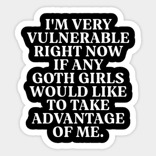 I'm Very Vulnerable Right Now If any goth girls would like to Take Advantage Of Me Sticker